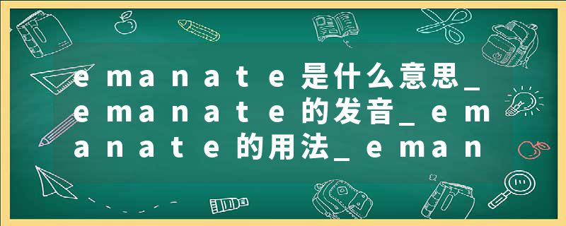 emanate是什么意思_emanate的发音_emanate的用法_emanate怎么记_emanate翻译