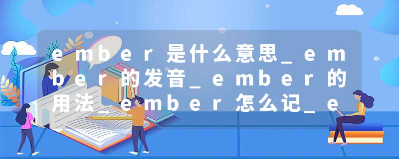 ember是什么意思_ember的发音_ember的用法_ember怎么记_ember翻译