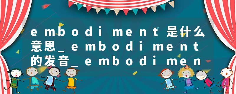 embodiment是什么意思_embodiment的发音_embodiment的用法_embodiment怎么记_embodiment翻译