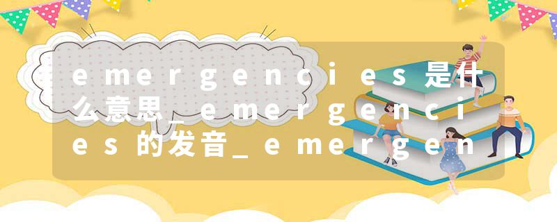 emergencies是什么意思_emergencies的发音_emergencies的用法_emergencies怎么记_emergencies翻译
