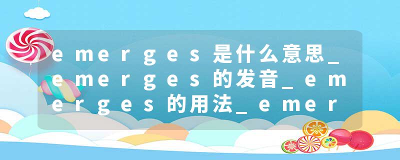 emerges是什么意思_emerges的发音_emerges的用法_emerges怎么记_emerges翻译