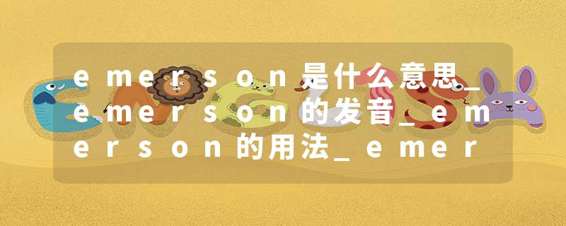 emerson是什么意思_emerson的发音_emerson的用法_emerson怎么记_emerson翻译