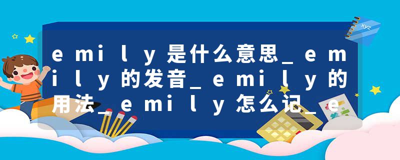 emily是什么意思_emily的发音_emily的用法_emily怎么记_emily翻译