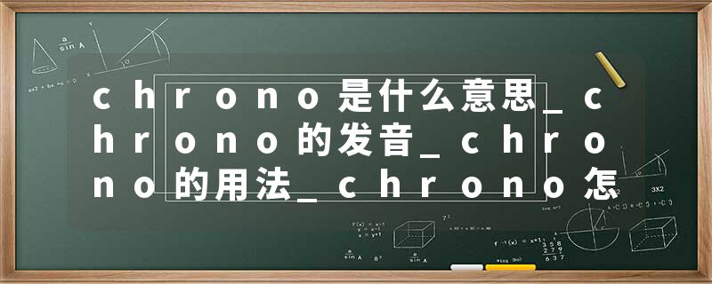 chrono是什么意思_chrono的发音_chrono的用法_chrono怎么记_chrono翻译