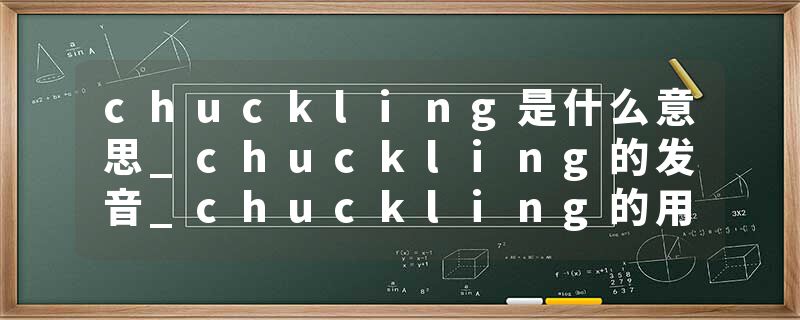 chuckling是什么意思_chuckling的发音_chuckling的用法_chuckling怎么记_chuckling翻译