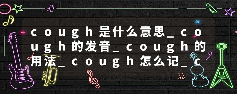 cough是什么意思_cough的发音_cough的用法_cough怎么记_cough翻译