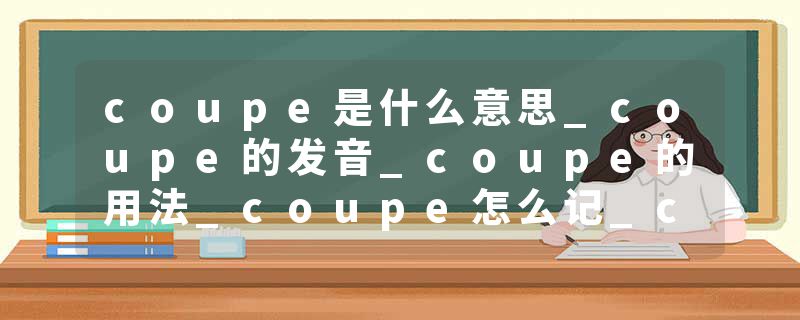 coupe是什么意思_coupe的发音_coupe的用法_coupe怎么记_coupe翻译