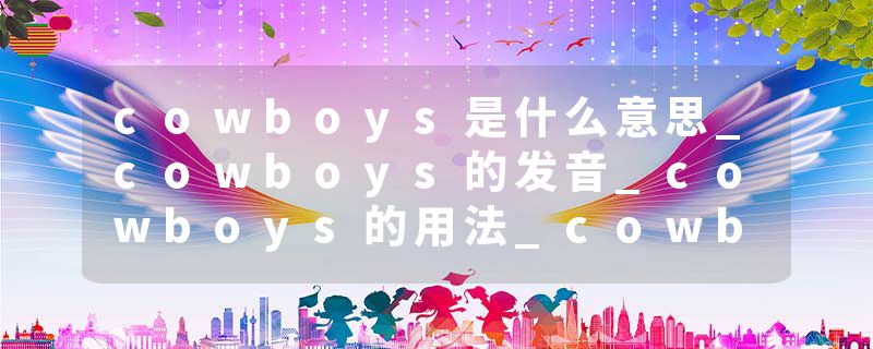 cowboys是什么意思_cowboys的发音_cowboys的用法_cowboys怎么记_cowboys翻译