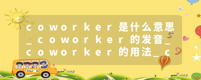 coworker是什么意思_coworker的发音_coworker的用法_coworker怎么记_coworker翻译