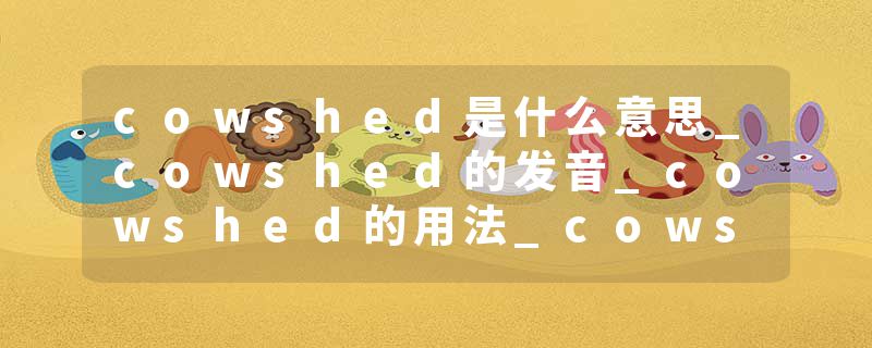 cowshed是什么意思_cowshed的发音_cowshed的用法_cowshed怎么记_cowshed翻译