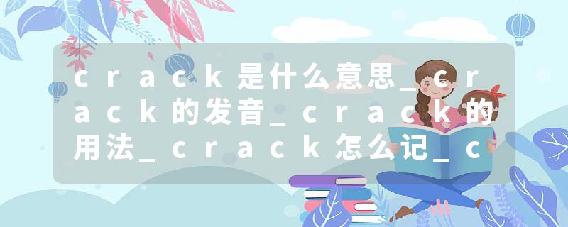 crack是什么意思_crack的发音_crack的用法_crack怎么记_crack翻译