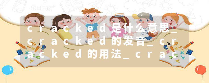 cracked是什么意思_cracked的发音_cracked的用法_cracked怎么记_cracked翻译