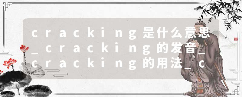 cracking是什么意思_cracking的发音_cracking的用法_cracking怎么记_cracking翻译