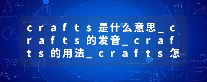 crafts是什么意思_crafts的发音_crafts的用法_crafts怎么记_crafts翻译