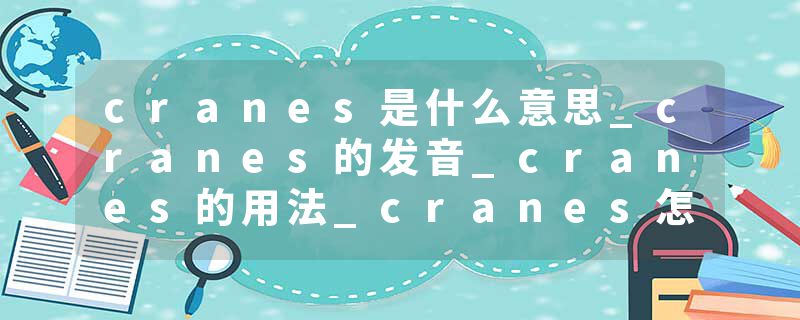 cranes是什么意思_cranes的发音_cranes的用法_cranes怎么记_cranes翻译