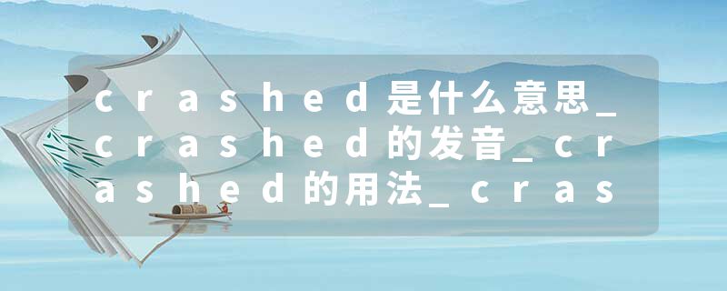 crashed是什么意思_crashed的发音_crashed的用法_crashed怎么记_crashed翻译