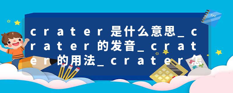 crater是什么意思_crater的发音_crater的用法_crater怎么记_crater翻译