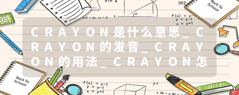 CRAYON是什么意思_CRAYON的发音_CRAYON的用法_CRAYON怎么记_CRAYON翻译
