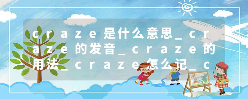 craze是什么意思_craze的发音_craze的用法_craze怎么记_craze翻译