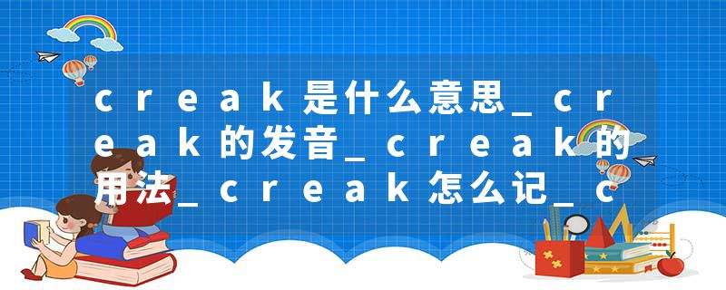 creak是什么意思_creak的发音_creak的用法_creak怎么记_creak翻译