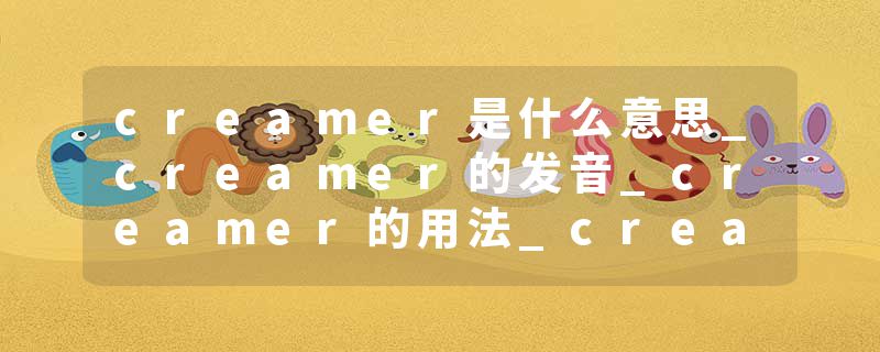 creamer是什么意思_creamer的发音_creamer的用法_creamer怎么记_creamer翻译