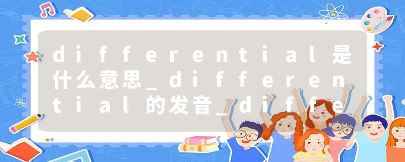 differential是什么意思_differential的发音_differential的用法_differential怎么记_differential翻译