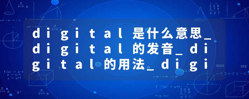 digital是什么意思_digital的发音_digital的用法_digital怎么记_digital翻译