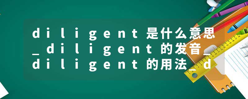 diligent是什么意思_diligent的发音_diligent的用法_diligent怎么记_diligent翻译