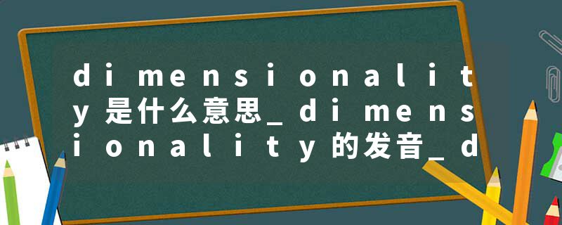 dimensionality是什么意思_dimensionality的发音_dimensionality的用法_dimensionality怎么记_dimensionality翻译