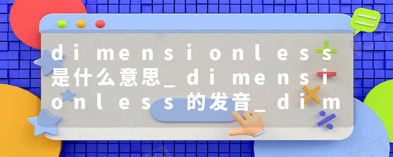 dimensionless是什么意思_dimensionless的发音_dimensionless的用法_dimensionless怎么记_dimensionless翻译