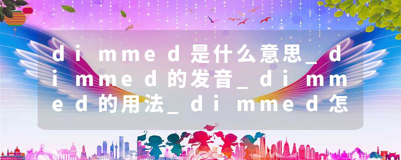 dimmed是什么意思_dimmed的发音_dimmed的用法_dimmed怎么记_dimmed翻译