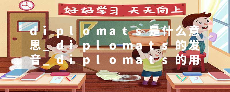 diplomats是什么意思_diplomats的发音_diplomats的用法_diplomats怎么记_diplomats翻译