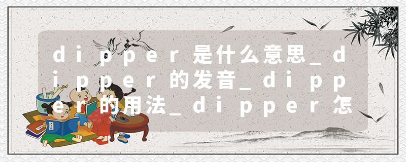 dipper是什么意思_dipper的发音_dipper的用法_dipper怎么记_dipper翻译