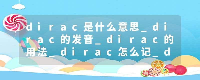 dirac是什么意思_dirac的发音_dirac的用法_dirac怎么记_dirac翻译