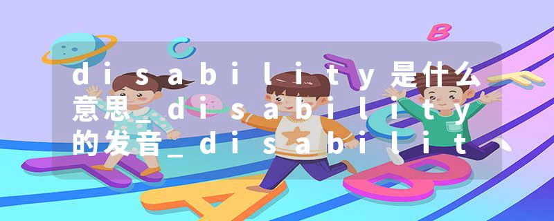 disability是什么意思_disability的发音_disability的用法_disability怎么记_disability翻译