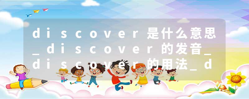 discover是什么意思_discover的发音_discover的用法_discover怎么记_discover翻译