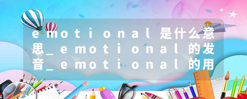 emotional是什么意思_emotional的发音_emotional的用法_emotional怎么记_emotional翻译