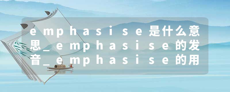 emphasise是什么意思_emphasise的发音_emphasise的用法_emphasise怎么记_emphasise翻译