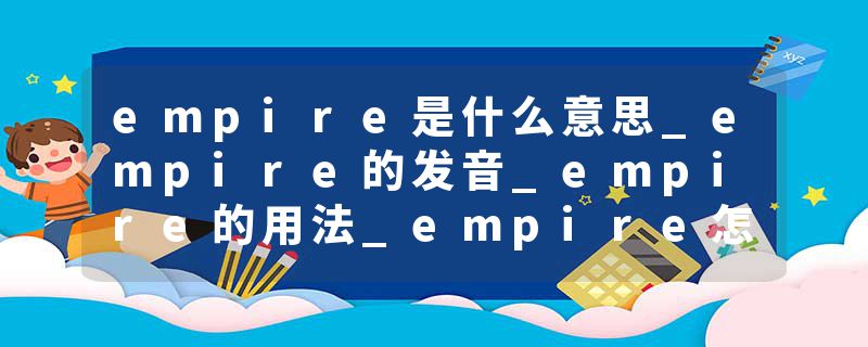 empire是什么意思_empire的发音_empire的用法_empire怎么记_empire翻译