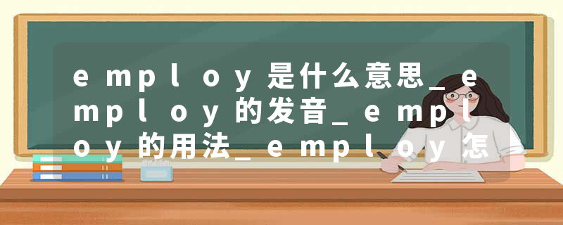 employ是什么意思_employ的发音_employ的用法_employ怎么记_employ翻译