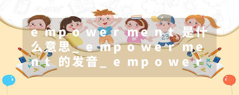 empowerment是什么意思_empowerment的发音_empowerment的用法_empowerment怎么记_empowerment翻译