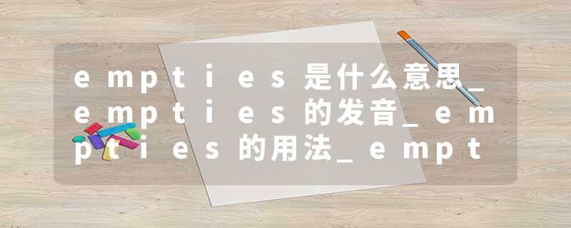 empties是什么意思_empties的发音_empties的用法_empties怎么记_empties翻译