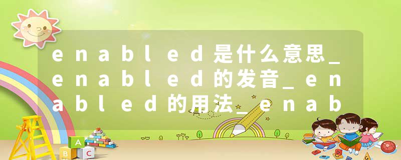 enabled是什么意思_enabled的发音_enabled的用法_enabled怎么记_enabled翻译