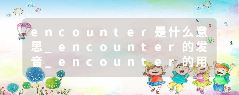 encounter是什么意思_encounter的发音_encounter的用法_encounter怎么记_encounter翻译