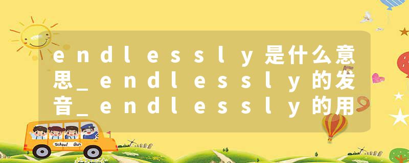 endlessly是什么意思_endlessly的发音_endlessly的用法_endlessly怎么记_endlessly翻译