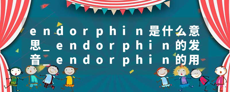 endorphin是什么意思_endorphin的发音_endorphin的用法_endorphin怎么记_endorphin翻译