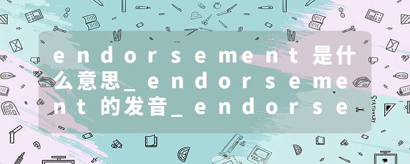 endorsement是什么意思_endorsement的发音_endorsement的用法_endorsement怎么记_endorsement翻译