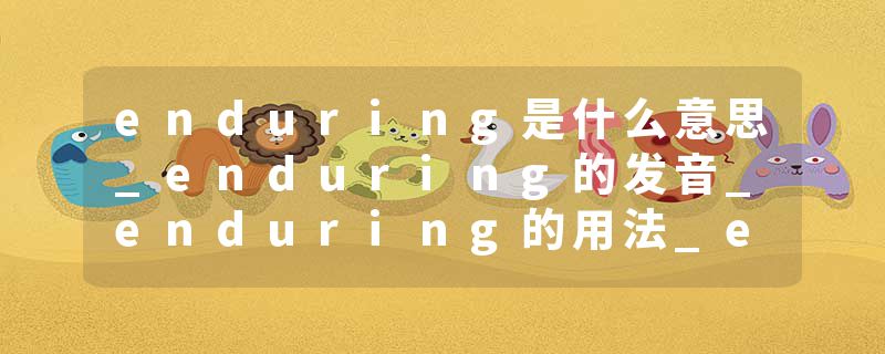enduring是什么意思_enduring的发音_enduring的用法_enduring怎么记_enduring翻译