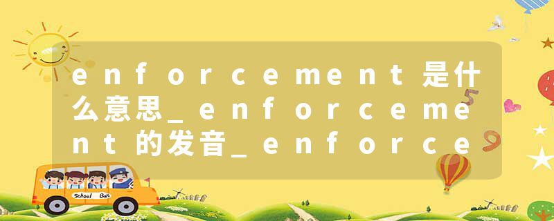 enforcement是什么意思_enforcement的发音_enforcement的用法_enforcement怎么记_enforcement翻译