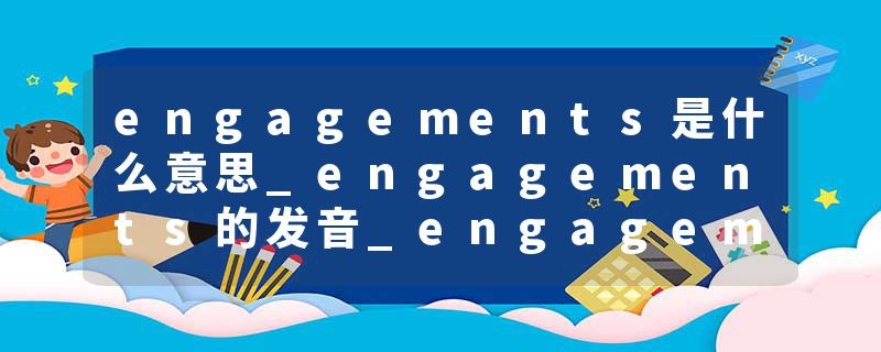 engagements是什么意思_engagements的发音_engagements的用法_engagements怎么记_engagements翻译